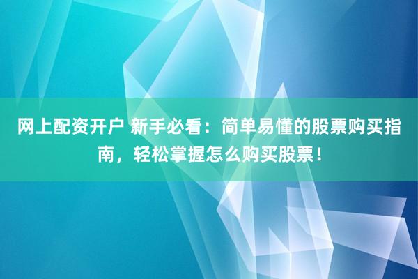 网上配资开户 新手必看：简单易懂的股票购买指南，轻松掌握怎么购买股票！