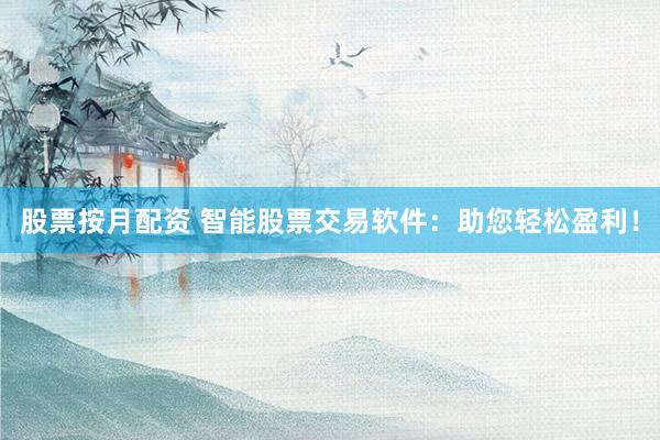 股票按月配资 智能股票交易软件：助您轻松盈利！