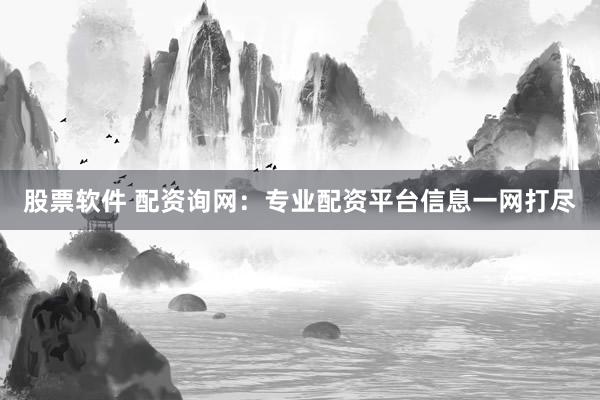 股票软件 配资询网：专业配资平台信息一网打尽