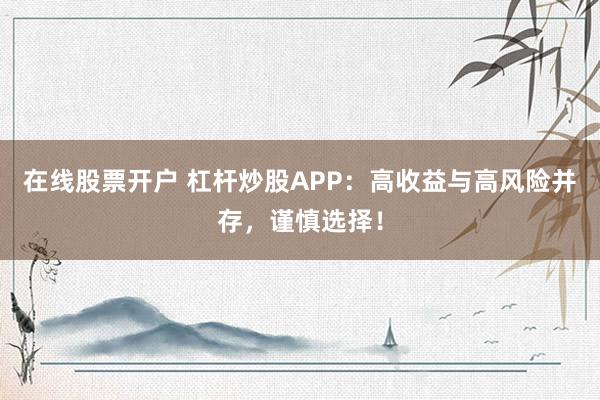在线股票开户 杠杆炒股APP：高收益与高风险并存，谨慎选择！