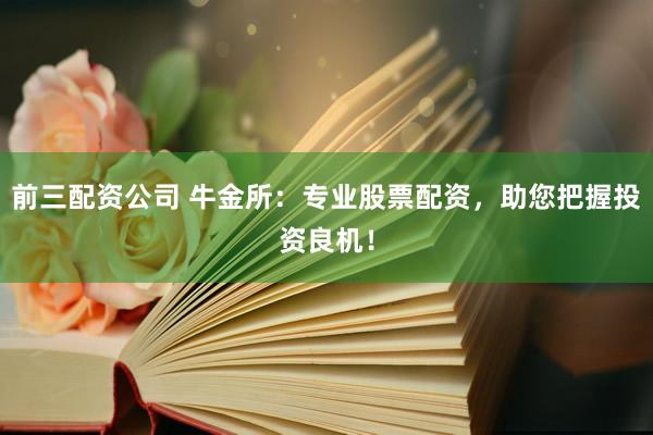 前三配资公司 牛金所：专业股票配资，助您把握投资良机！