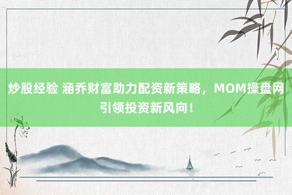 炒股经验 涵乔财富助力配资新策略，MOM操盘网引领投资新风向！