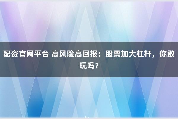 配资官网平台 高风险高回报：股票加大杠杆，你敢玩吗？