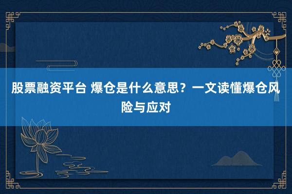 股票融资平台 爆仓是什么意思？一文读懂爆仓风险与应对