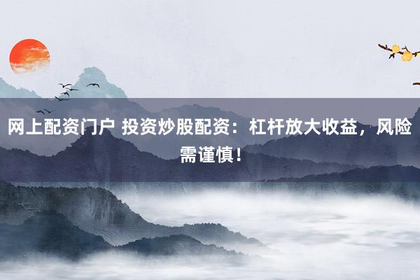 网上配资门户 投资炒股配资：杠杆放大收益，风险需谨慎！
