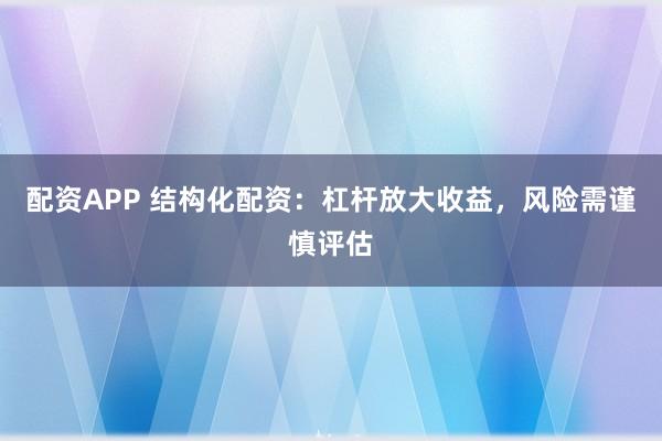 配资APP 结构化配资：杠杆放大收益，风险需谨慎评估