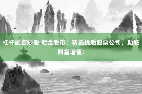 杠杆融资炒股 掘金股市：精选优质股票公司，助您财富增值！