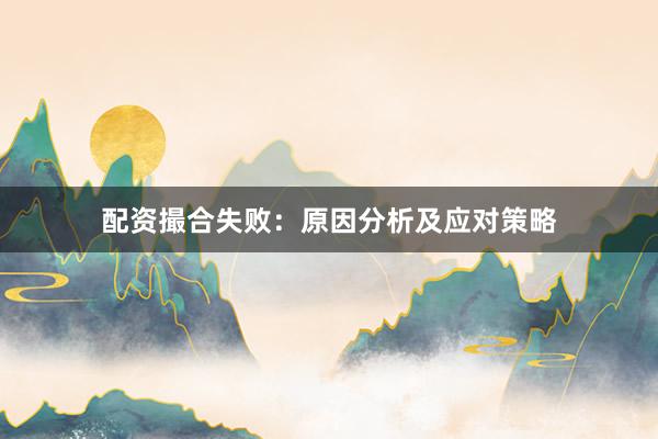 配资撮合失败：原因分析及应对策略