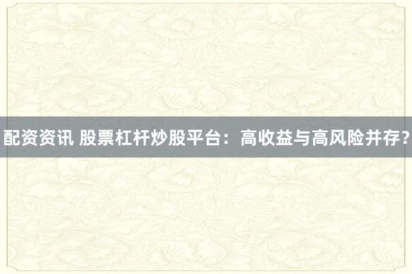 配资资讯 股票杠杆炒股平台：高收益与高风险并存？