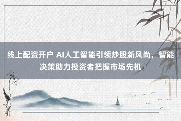 线上配资开户 AI人工智能引领炒股新风尚，智能决策助力投资者把握市场先机