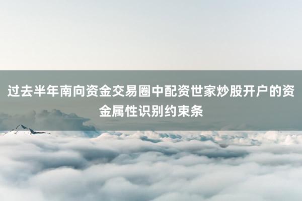 过去半年南向资金交易圈中配资世家炒股开户的资金属性识别约束条
