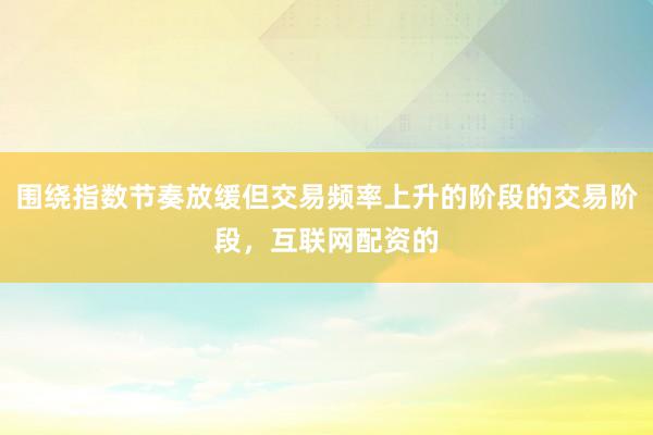 围绕指数节奏放缓但交易频率上升的阶段的交易阶段，互联网配资的