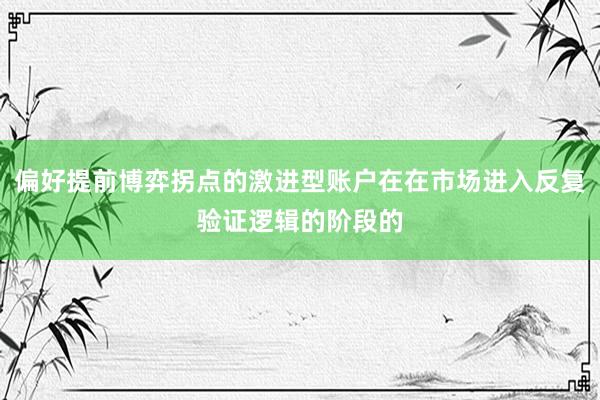 偏好提前博弈拐点的激进型账户在在市场进入反复验证逻辑的阶段的