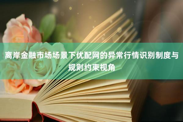 离岸金融市场场景下优配网的异常行情识别制度与规则约束视角