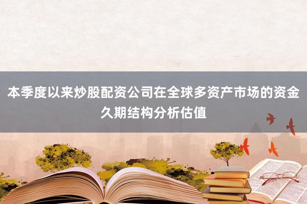 本季度以来炒股配资公司在全球多资产市场的资金久期结构分析估值