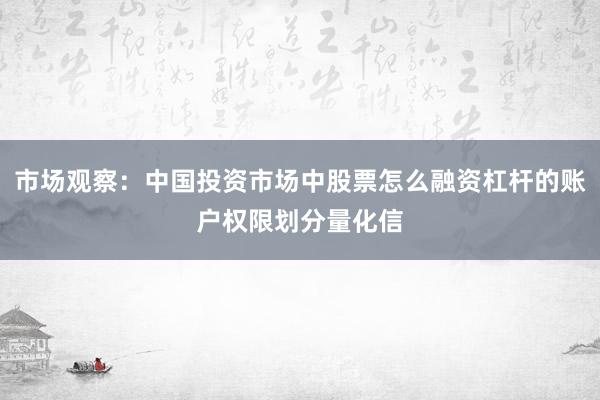 市场观察：中国投资市场中股票怎么融资杠杆的账户权限划分量化信