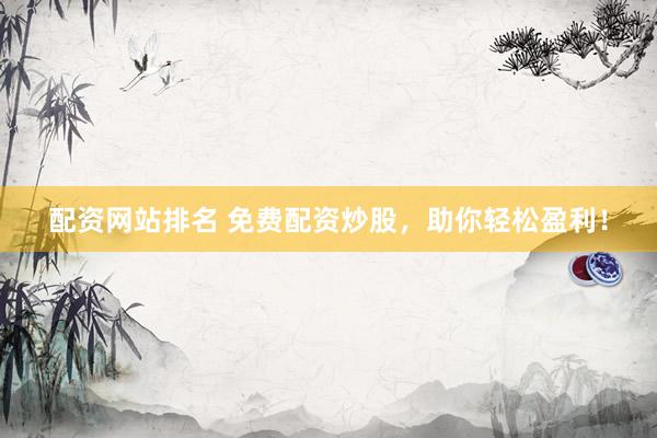 配资网站排名 免费配资炒股，助你轻松盈利！